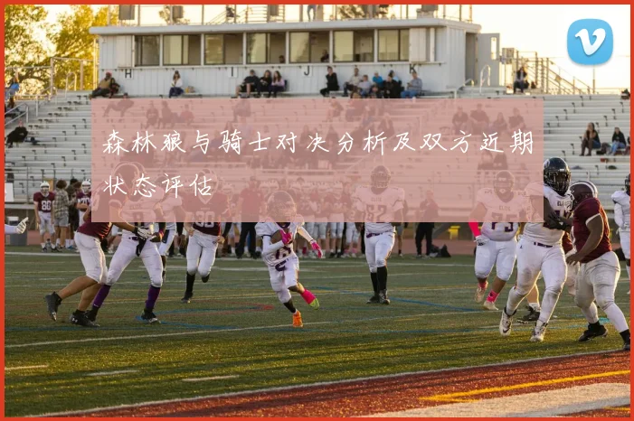 森林狼与骑士对决分析及双方近期状态评估