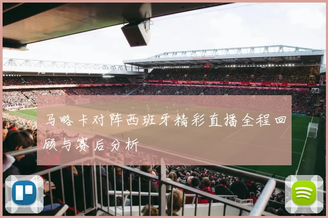 马略卡对阵西班牙精彩直播全程回顾与赛后分析