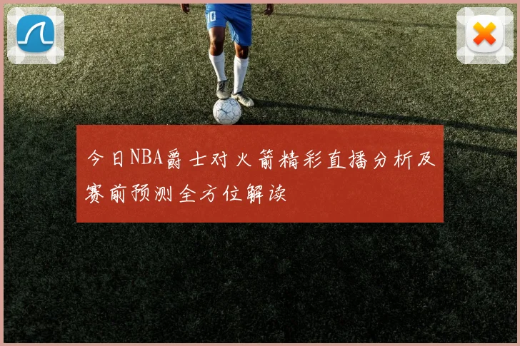 今日NBA爵士对火箭精彩直播分析及赛前预测全方位解读