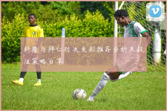 科隆与拜仁对决竞彩推荐分析及投注策略分享