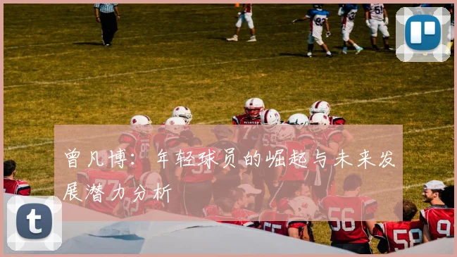 曾凡博：年轻球员的崛起与未来发展潜力分析