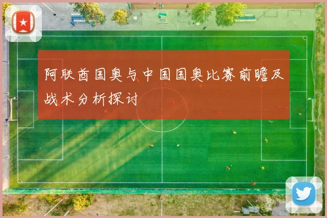 阿联酋国奥与中国国奥比赛前瞻及战术分析探讨