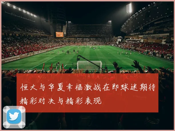 恒大与华夏幸福激战在即球迷期待精彩对决与精彩表现