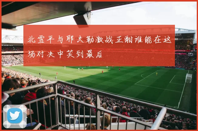 北雪平与耶夫勒激战正酣谁能在这场对决中笑到最后