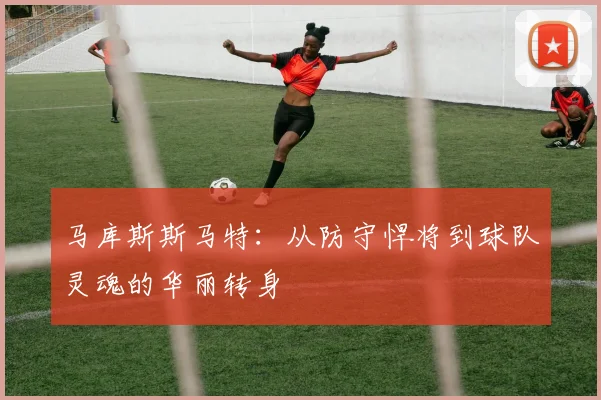 马库斯斯马特：从防守悍将到球队灵魂的华丽转身