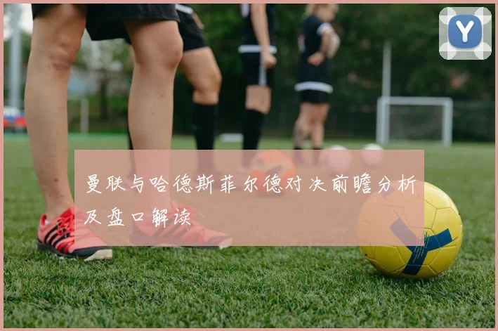 曼联与哈德斯菲尔德对决前瞻分析及盘口解读