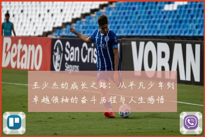 王少杰的成长之路：从平凡少年到卓越领袖的奋斗历程与人生感悟