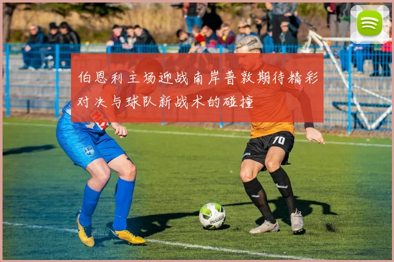 伯恩利主场迎战南岸普敦期待精彩对决与球队新战术的碰撞