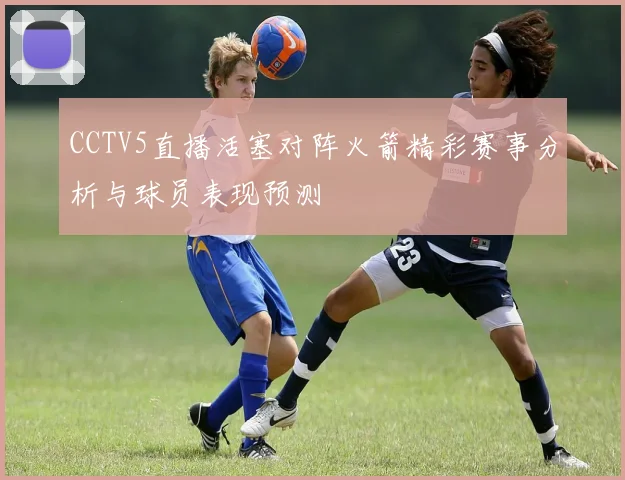 CCTV5直播活塞对阵火箭精彩赛事分析与球员表现预测