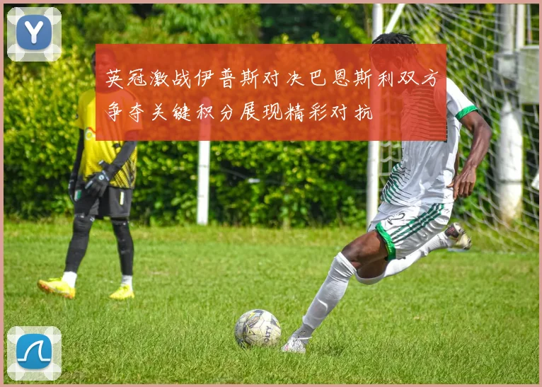 英冠激战伊普斯对决巴恩斯利双方争夺关键积分展现精彩对抗