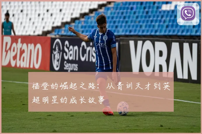 福登的崛起之路：从青训天才到英超明星的成长故事